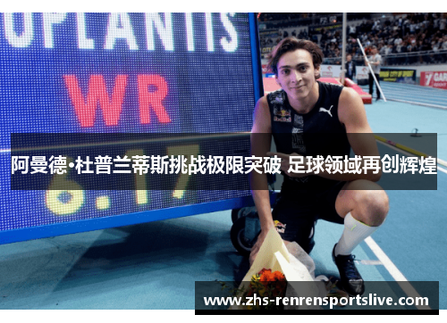 阿曼德·杜普兰蒂斯挑战极限突破 足球领域再创辉煌