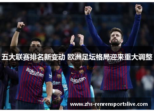 五大联赛排名新变动 欧洲足坛格局迎来重大调整