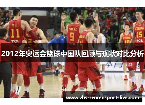 2012年奥运会篮球中国队回顾与现状对比分析