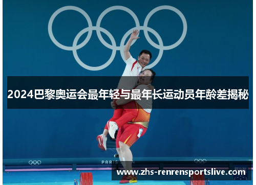 2024巴黎奥运会最年轻与最年长运动员年龄差揭秘