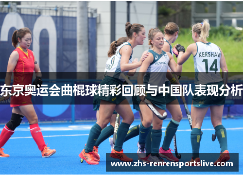 东京奥运会曲棍球精彩回顾与中国队表现分析